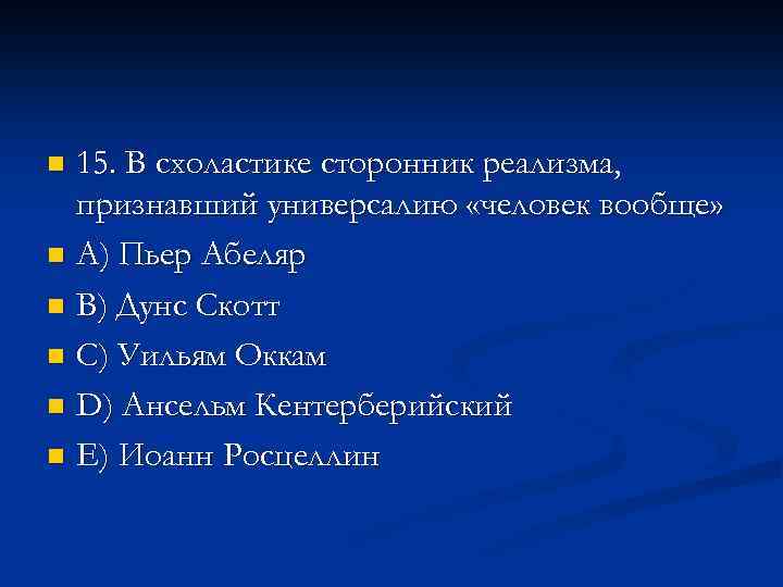 15. В схоластике сторонник реализма, признавший универсалию «человек вообще» n A) Пьер Абеляр n