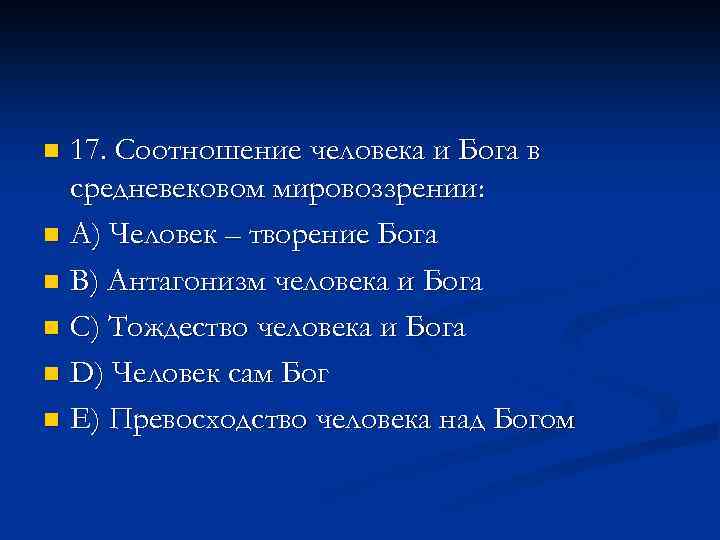 17. Соотношение человека и Бога в средневековом мировоззрении: n A) Человек – творение Бога