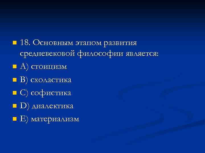 18. Основным этапом развития средневековой философии является: n A) стоицизм n B) схоластика n