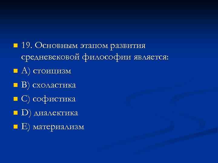 19. Основным этапом развития средневековой философии является: n A) стоицизм n B) схоластика n