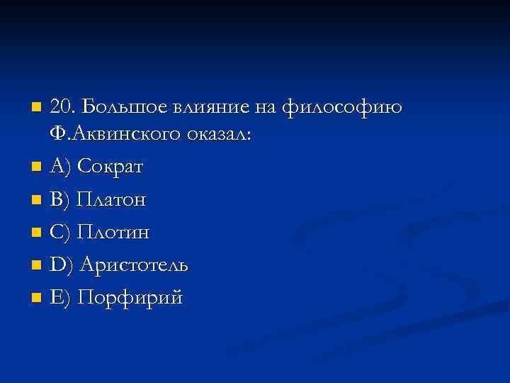 20. Большое влияние на философию Ф. Аквинского оказал: n A) Сократ n B) Платон