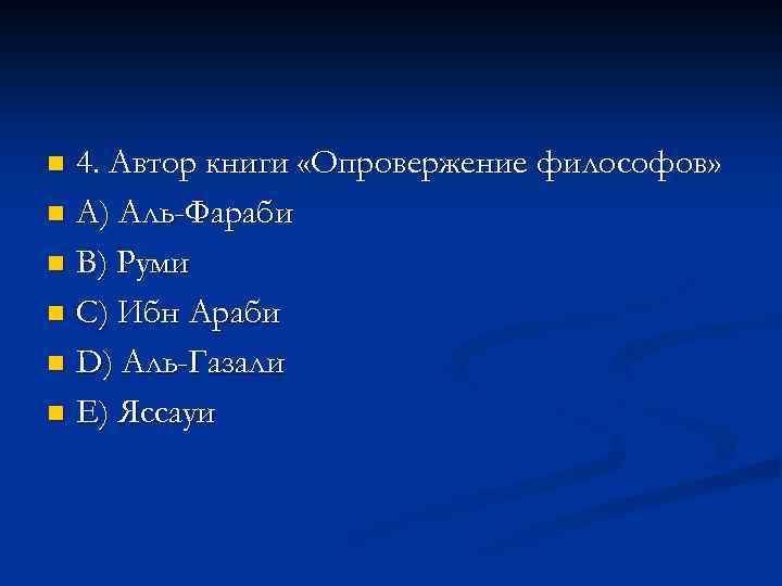 4. Автор книги «Опровержение философов» n A) Аль-Фараби n В) Руми n С) Ибн