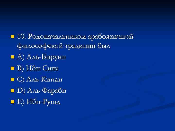 10. Родоначальником арабоязычной философской традиции был n A) Аль-Бируни n В) Ибн-Сина n С)