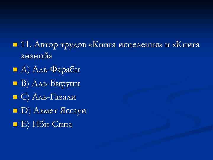 11. Автор трудов «Книга исцеления» и «Книга знаний» n A) Аль-Фараби n В) Аль-Бируни