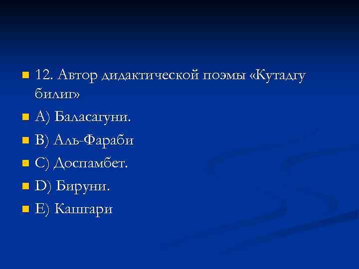 12. Автор дидактической поэмы «Кутадгу билиг» n A) Баласагуни. n B) Аль-Фараби n C)