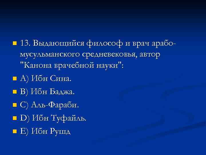 13. Выдающийся философ и врач арабомусульманского средневековья, автор "Канона врачебной науки": n A) Ибн