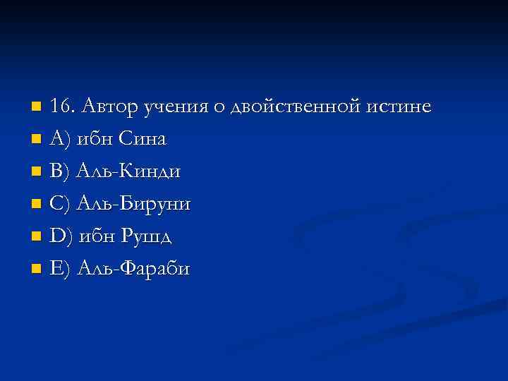 16. Автор учения о двойственной истине n A) ибн Сина n B) Аль-Кинди n