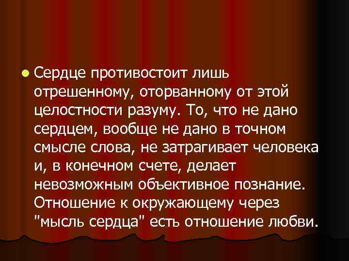 l Сердце противостоит лишь отрешенному, оторванному от этой целостности разуму. То, что не дано