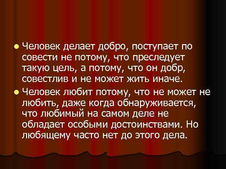 l Человек делает добро, поступает по совести не потому, что преследует такую цель, а