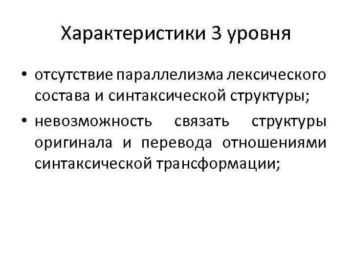 Характеристики 3 уровня • отсутствие параллелизма лексического состава и синтаксической структуры; • невозможность связать