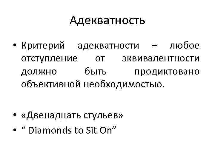 Адекватность • Критерий адекватности – любое отступление от эквивалентности должно быть продиктовано объективной необходимостью.