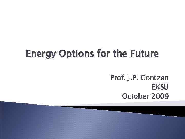 Energy Options for the Future Prof. J. P. Contzen EKSU October 2009 