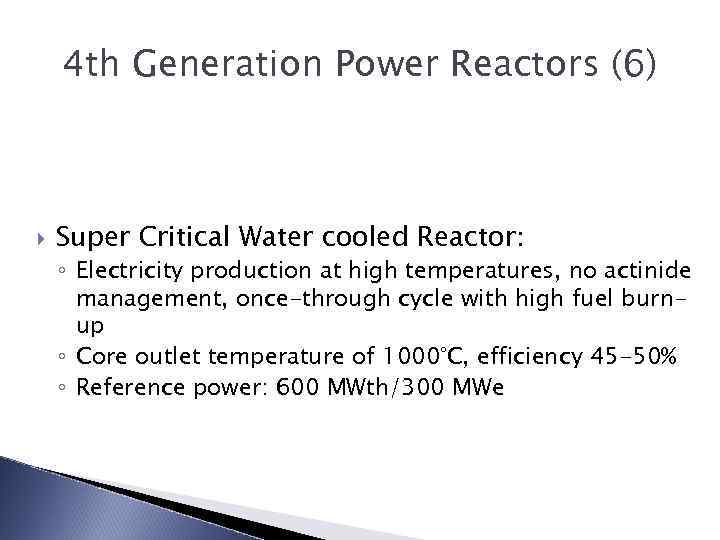 4 th Generation Power Reactors (6) Super Critical Water cooled Reactor: ◦ Electricity production
