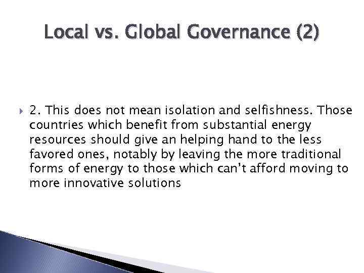 Local vs. Global Governance (2) 2. This does not mean isolation and selfishness. Those
