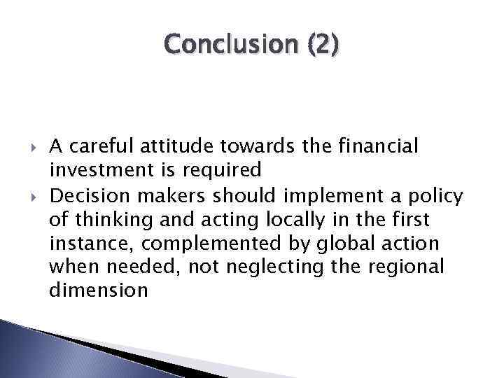 Conclusion (2) A careful attitude towards the financial investment is required Decision makers should