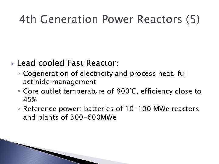 4 th Generation Power Reactors (5) Lead cooled Fast Reactor: ◦ Cogeneration of electricity