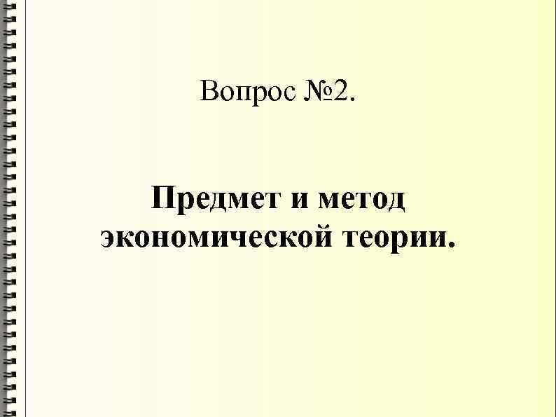 Вопрос № 2. Предмет и метод экономической теории. 