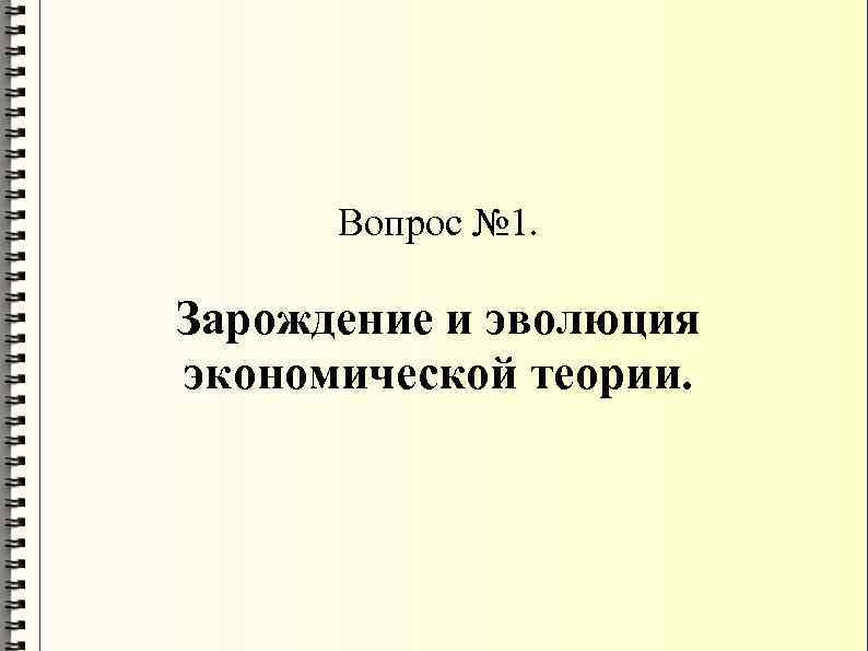 Вопрос № 1. Зарождение и эволюция экономической теории. 