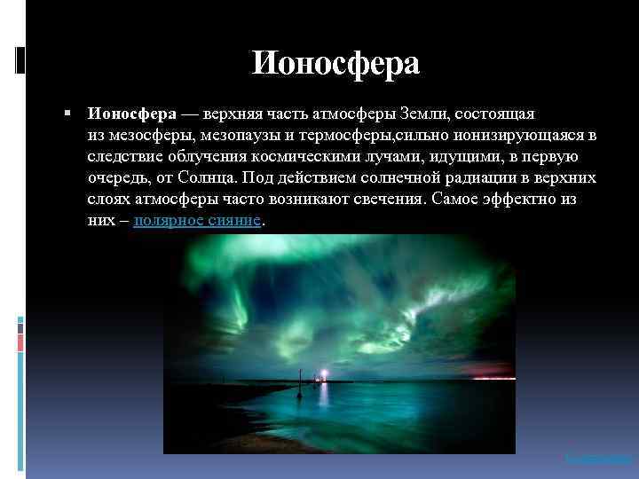 Ионосфера — верхняя часть атмосферы Земли, состоящая из мезосферы, мезопаузы и термосферы, сильно ионизирующаяся