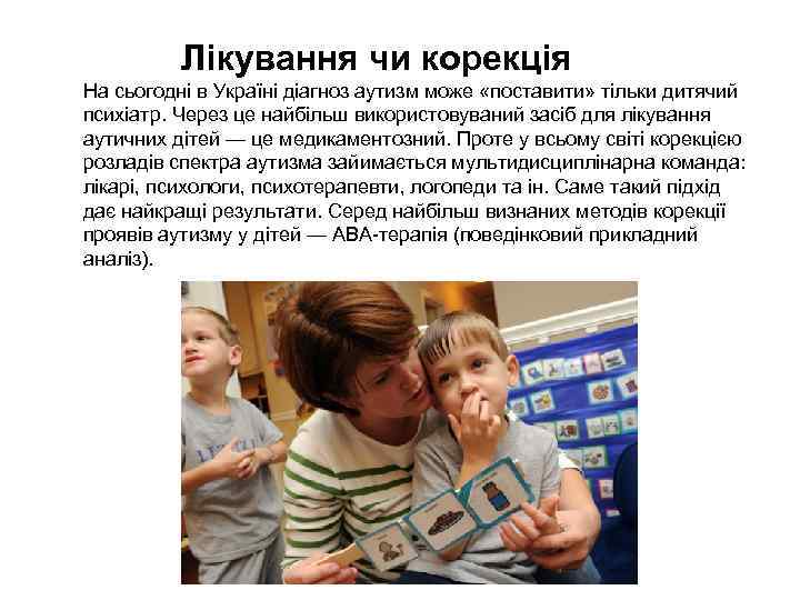 Лікування чи корекція На сьогодні в Україні діагноз аутизм може «поставити» тільки дитячий психіатр.