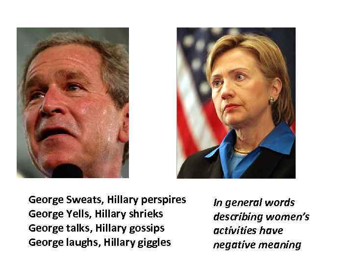 George Sweats, Hillary perspires George Yells, Hillary shrieks George talks, Hillary gossips George laughs,