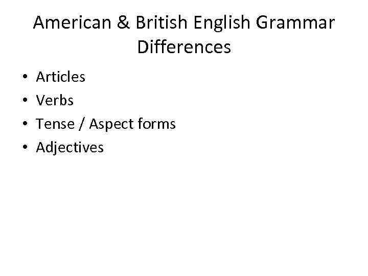 American & British English Grammar Differences • • Articles Verbs Tense / Aspect forms