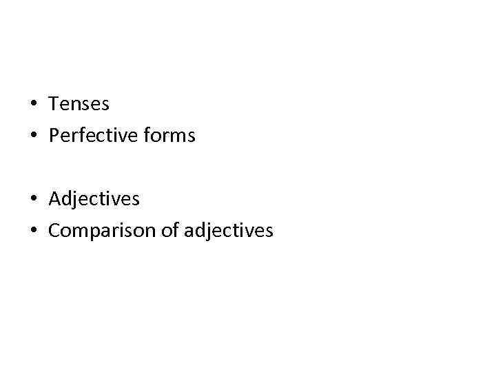  • Tenses • Perfective forms • Adjectives • Comparison of adjectives 