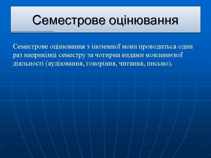 Семестрове оцінювання з іноземної мови проводиться один раз наприкінці семестру за чотирма видами мовленнєвої
