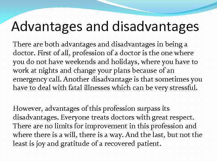 Advantages and disadvantages There are both advantages and disadvantages in being a doctor. First