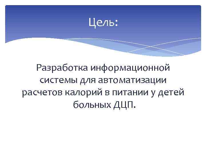 Цель: Разработка информационной системы для автоматизации расчетов калорий в питании у детей больных ДЦП.