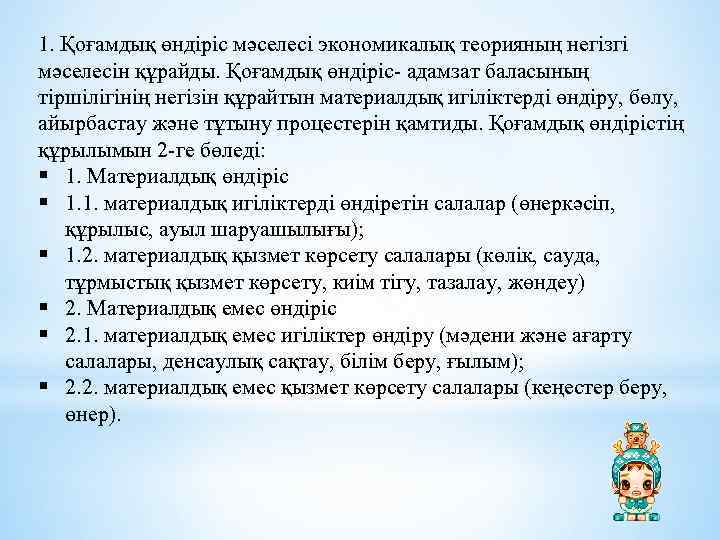 1. Қоғамдық өндіріс мәселесі экономикалық теорияның негізгі мәселесін құрайды. Қоғамдық өндіріс- адамзат баласының тіршілігінің