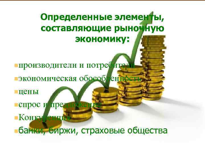 Определенные элементы, составляющие рыночную экономику: nпроизводители и потребители nэкономическая обособленность nцены nспрос и предложение
