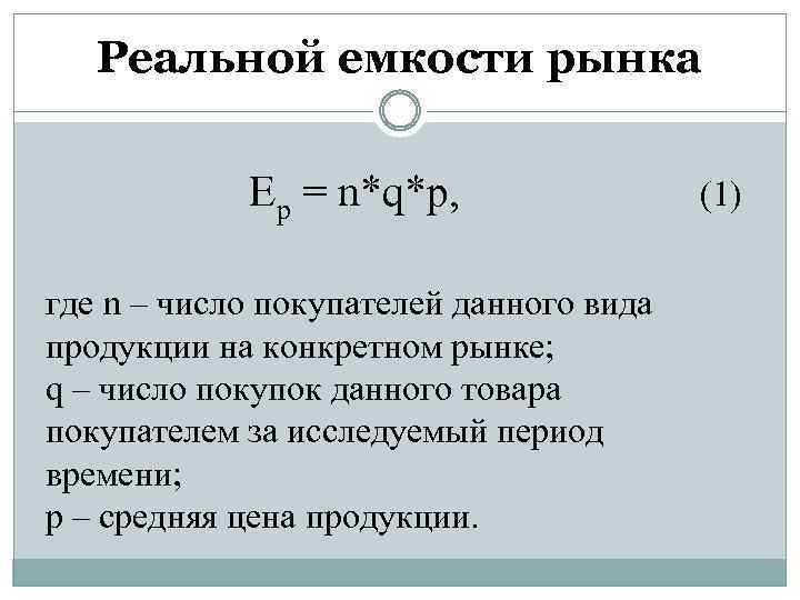 Реальной емкости рынка Ep = n*q*p, где n – число покупателей данного вида продукции