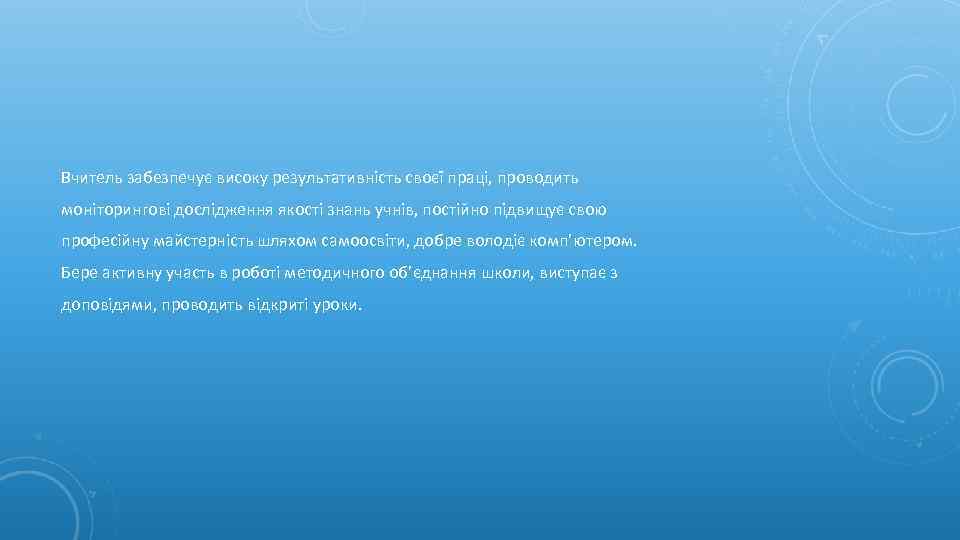 Вчитель забезпечує високу результативність своєї праці, проводить моніторингові дослідження якості знань учнів, постійно підвищує