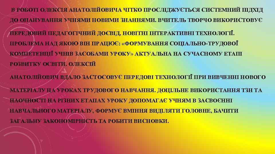 В РОБОТІ ОЛЕКСІЯ АНАТОЛІЙОВИЧА ЧІТКО ПРОСЛІДЖУЄТЬСЯ СИСТЕМНИЙ ПІДХІД ДО ОПАНУВАННЯ УЧНЯМИ НОВИМИ ЗНАННЯМИ. ВЧИТЕЛЬ