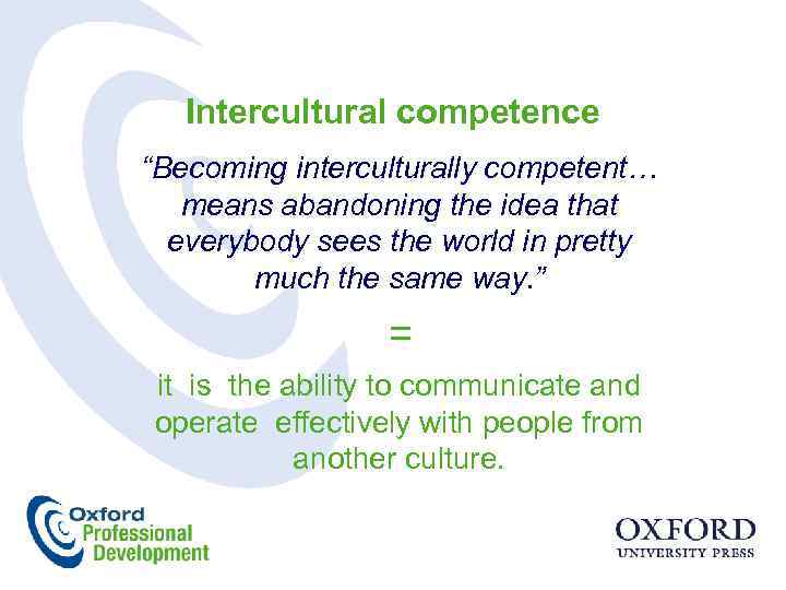 Intercultural competence “Becoming interculturally competent… means abandoning the idea that everybody sees the world