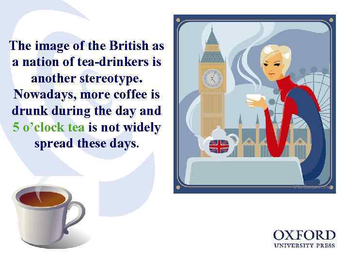 The image of the British as a nation of tea-drinkers is another stereotype. Nowadays,