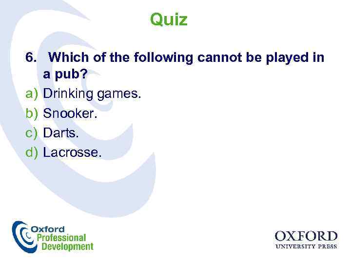 Quiz 6. Which of the following cannot be played in a pub? a) Drinking