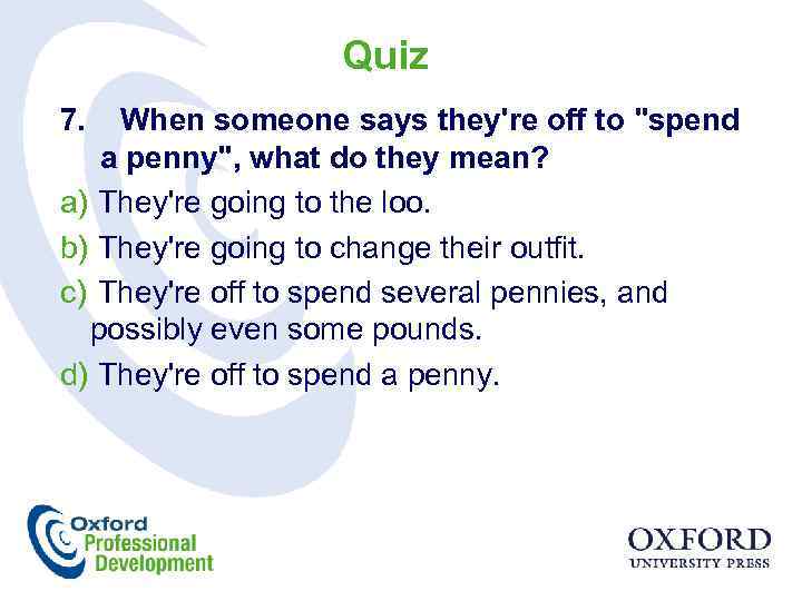 Quiz 7. When someone says they're off to "spend a penny", what do they