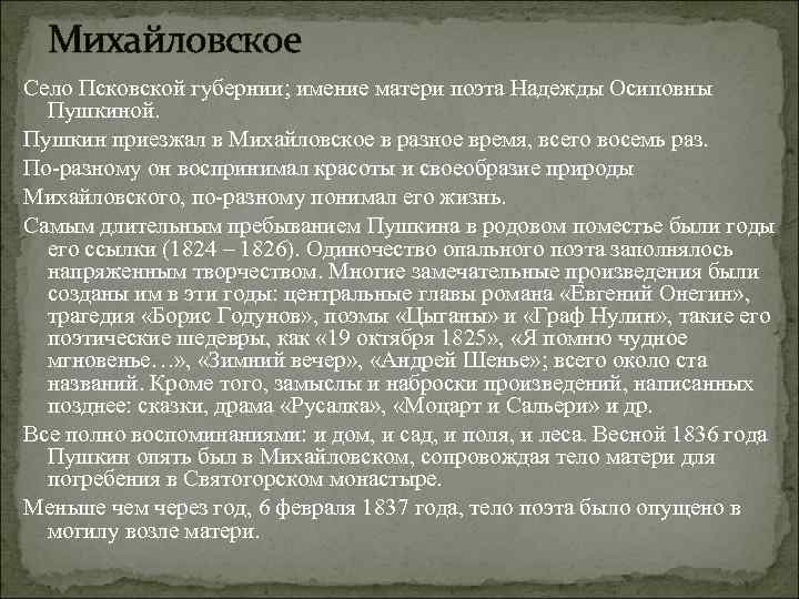 Михайловское Село Псковской губернии; имение матери поэта Надежды Осиповны Пушкиной. Пушкин приезжал в Михайловское