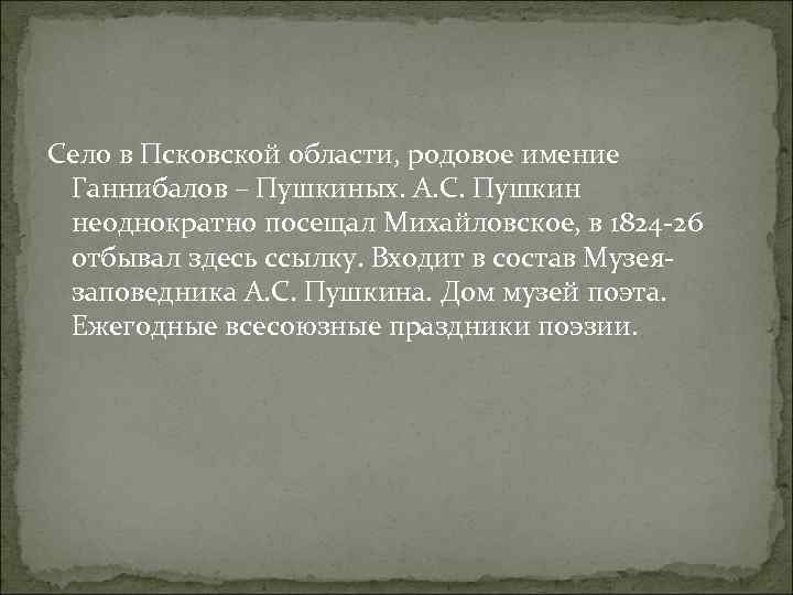 Село в Псковской области, родовое имение Ганнибалов – Пушкиных. А. С. Пушкин неоднократно посещал