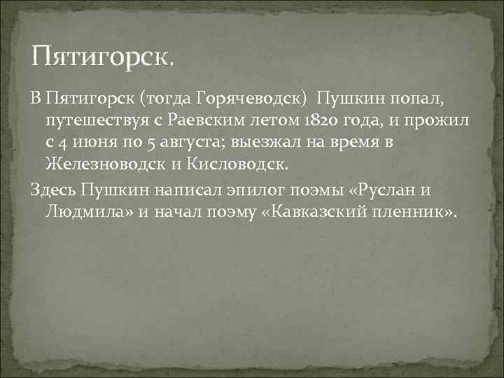 Пятигорск. В Пятигорск (тогда Горячеводск) Пушкин попал, путешествуя с Раевским летом 1820 года, и