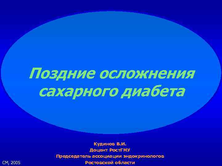 Поздние осложнения сахарного диабета СМ, 2005 Кудинов В. И. Доцент Рост. ГМУ Председатель ассоциации