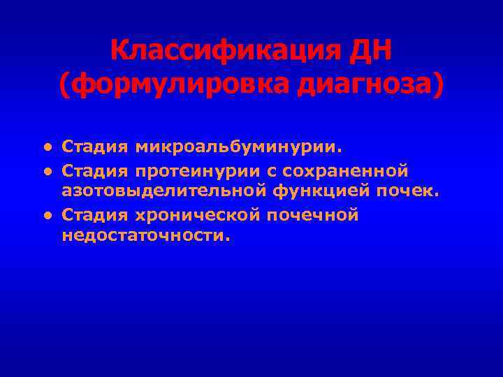 Классификация ДН (формулировка диагноза) ● Стадия микроальбуминурии. ● Стадия протеинурии с сохраненной азотовыделительной функцией