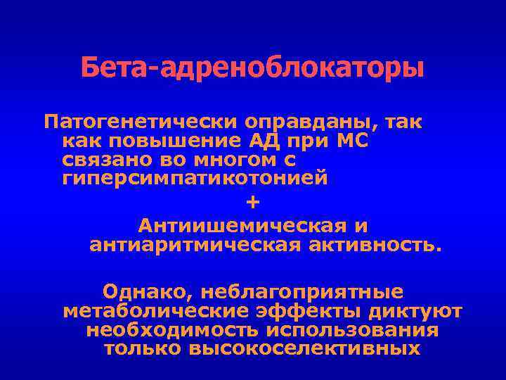 Бета-адреноблокаторы Патогенетически оправданы, так как повышение АД при МС связано во многом с гиперсимпатикотонией