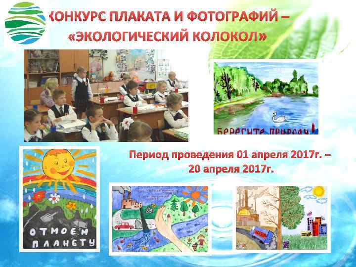 КОНКУРС ПЛАКАТА И ФОТОГРАФИЙ – «ЭКОЛОГИЧЕСКИЙ КОЛОКОЛ» Период проведения 01 апреля 2017 г. –
