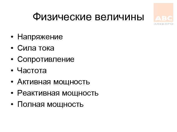 Физические величины • • Напряжение Сила тока Сопротивление Частота Активная мощность Реактивная мощность Полная