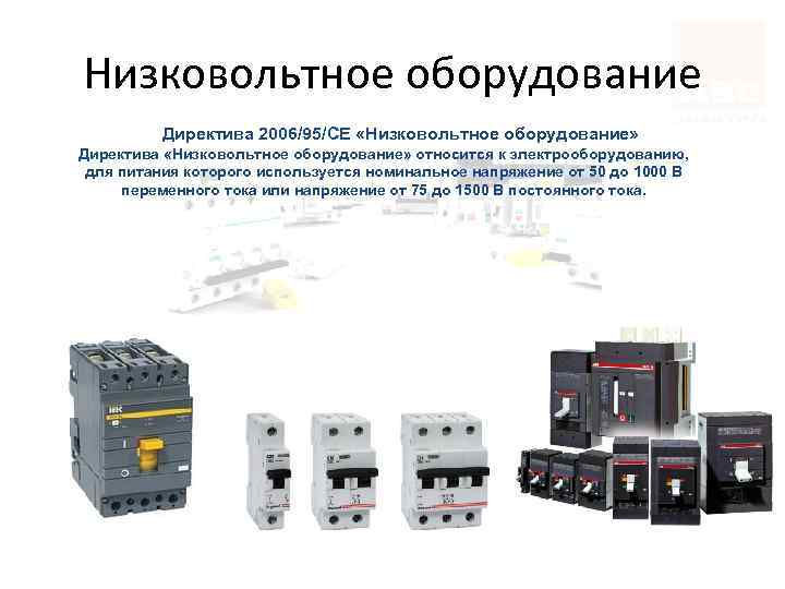 Низковольтное оборудование Директива 2006/95/СЕ «Низковольтное оборудование» Директива «Низковольтное оборудование» относится к электрооборудованию, для питания