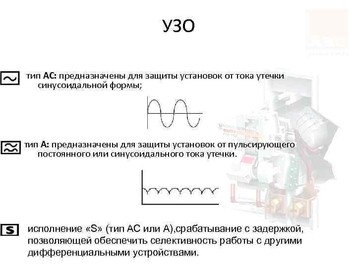 УЗО тип АС: предназначены для защиты установок от тока утечки синусоидальной формы; тип А: