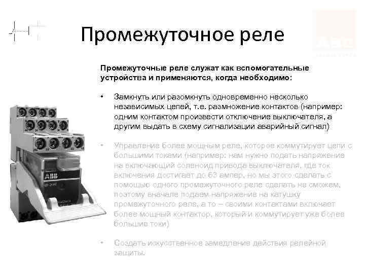 Промежуточное реле Промежуточные реле служат как вспомогательные устройства и применяются, когда необходимо: • Замкнуть